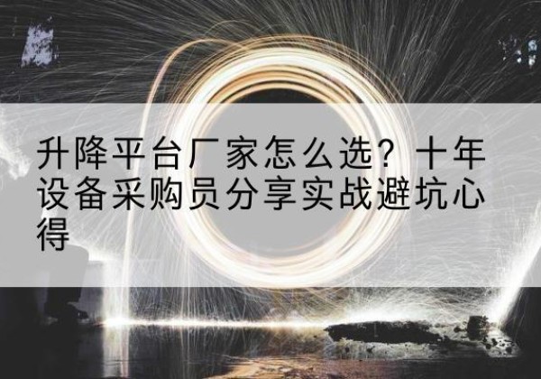 鄂州升降平台厂家-怎么选？十年设备采购员分享实战避坑心得