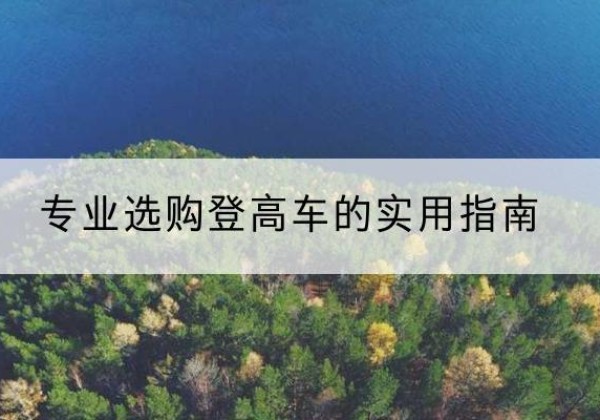鄂州电动登高车厂家推荐-专业选购登高车的实用指南