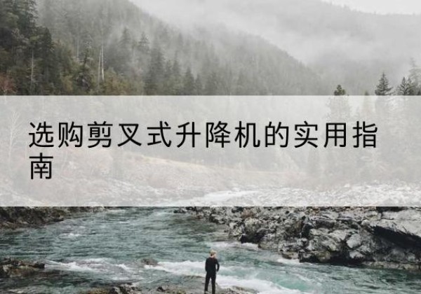 鄂州剪叉式升降机怎么选-选购剪叉式升降机的实用指南
