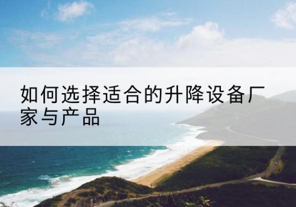 鄂州电动升降平台厂家-如何选择适合的升降设备厂家与产品
